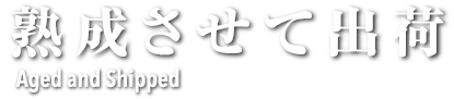 熟成させて出荷 Aged and Shipped