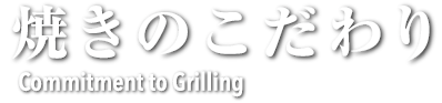 焼きのこだわり Commitment to Grilling