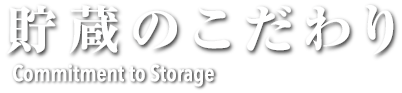 貯蔵のこだわり Commitment to Storage